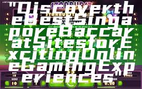 "Discover the Best Singapore Baccarat Sites for Exciting Online Gaming Experiences"