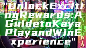 "Unlock Exciting Rewards: A Guide to Kaya Play and Win Experience"
