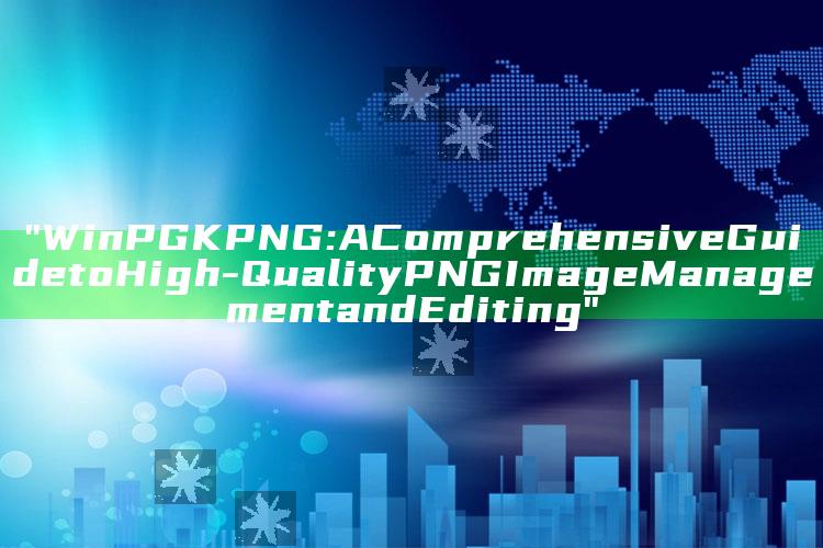 "WinPGK PNG: A Comprehensive Guide to High-Quality PNG Image Management and Editing"