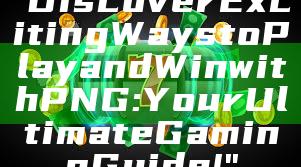 "Discover Exciting Ways to Play and Win with PNG: Your Ultimate Gaming Guide!"