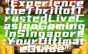 "Experience the Thrill of Trusted Live Casino Gaming in Singapore: Your Ultimate Guide"