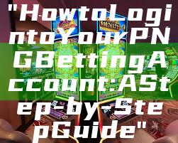 "How to Log into Your PNG Betting Account: A Step-by-Step Guide"